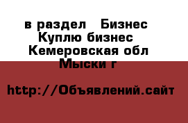  в раздел : Бизнес » Куплю бизнес . Кемеровская обл.,Мыски г.